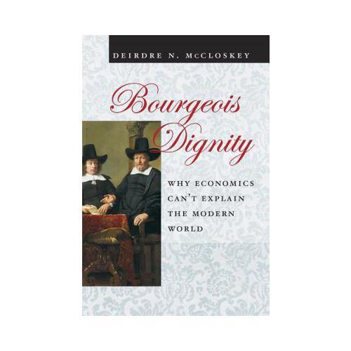 Bourgeois Dignity: Why Economics Can\'t Explain the Modern World