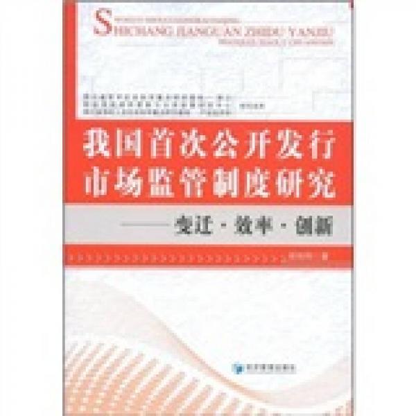 我國首次公開發(fā)行市場監(jiān)管制度研究：變遷·效率·創(chuàng)新