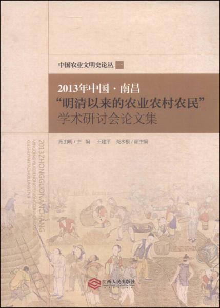 中國農(nóng)業(yè)文明史論叢1：2013年中國·南昌“明清以來的農(nóng)業(yè)農(nóng)村農(nóng)民”學(xué)術(shù)研討會(huì)論文集