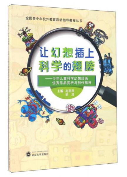 讓幻想插上科學(xué)的翅膀：少年兒童科學(xué)幻想繪畫(huà)優(yōu)秀作品賞析與創(chuàng)作指導(dǎo)