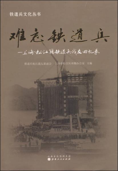 鐵道兵文化叢書·難忘鐵道兵：上海松江籍鐵道兵戰(zhàn)友回憶錄