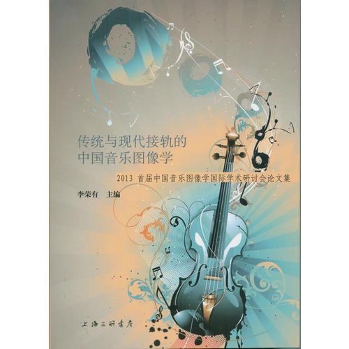 傳統(tǒng)與現(xiàn)代接軌的中國音樂圖像學(xué)-2013首屆中國音樂圖像學(xué)國際學(xué)術(shù)研討會(huì)論文集