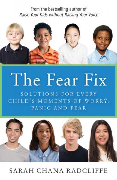 The Fear Fix: Solutions for Every Child's Moments of Worry, Panic and Fear