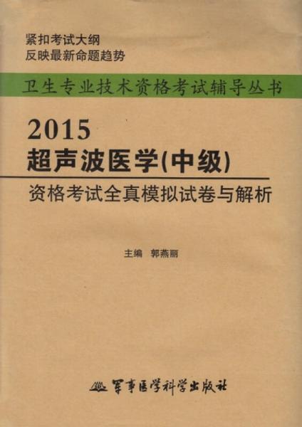 卫生专业技术资格考试辅导丛书：2015超声波医学（中级） 资格考试全真模拟试卷与解析