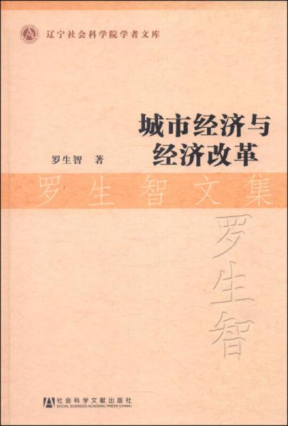 遼寧社會(huì)科學(xué)院學(xué)者文庫：城市經(jīng)濟(jì)與經(jīng)濟(jì)改革·羅生智文集