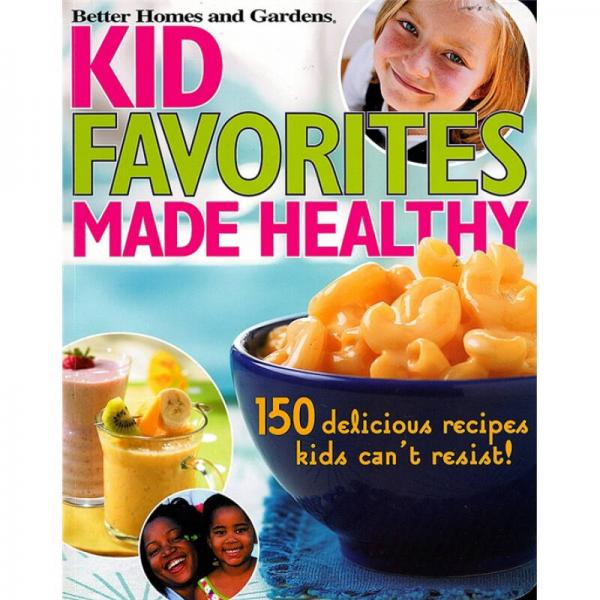 Kid Favorites Made Healthy (Better Homes and Gardens) : 150 Delicious Recipes Kids Can't Resist