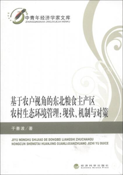 中青年經(jīng)濟學(xué)家文庫·基于農(nóng)戶視角的東北糧食主產(chǎn)區(qū)農(nóng)村生態(tài)環(huán)境管理：現(xiàn)狀、機制與對策