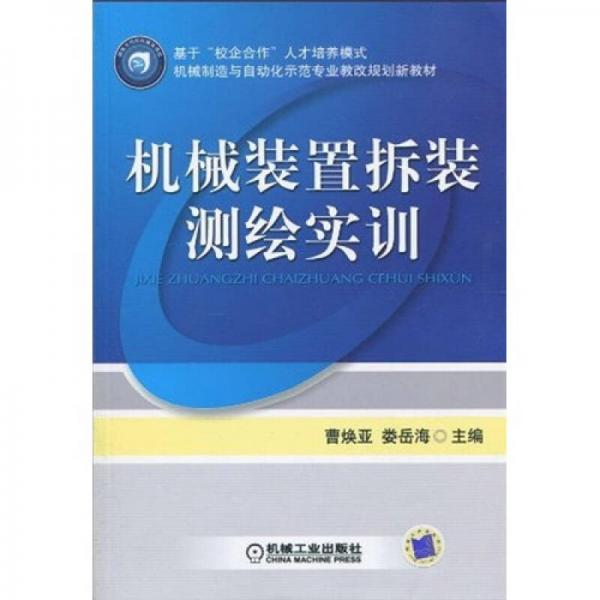 基于“校企合作”人才培养模式·机械制造与自动化示范专业教改规划新教材：机械装置拆装测绘实训