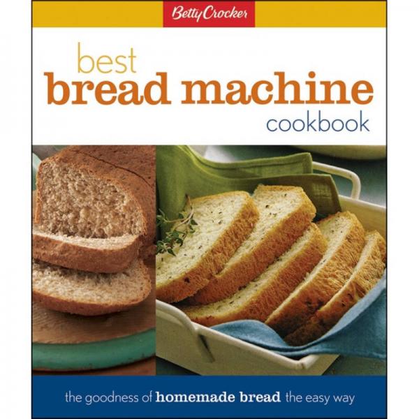 Betty Crocker's Best Bread Machine Cookbook: The Goodness of Homemade Bread the Easy Way