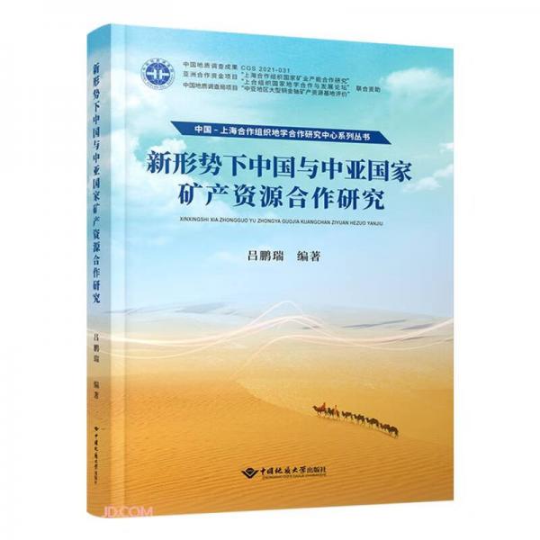 新形势下中国与中亚国家矿产资源合作研究/中国-上海合作组织地学合作研究中心系列丛书