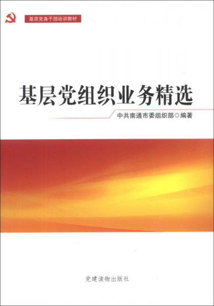基層黨務(wù)干部培訓(xùn)教材：基層黨組織業(yè)務(wù)精選