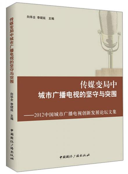 传媒变局中城市广播电视的坚守与突围：2012中国城市广播电视创新发展论坛文集