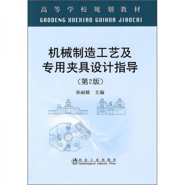 高等學(xué)校規(guī)劃教材：機(jī)械制造工藝及專(zhuān)用夾具設(shè)計(jì)指導(dǎo)（第2版）