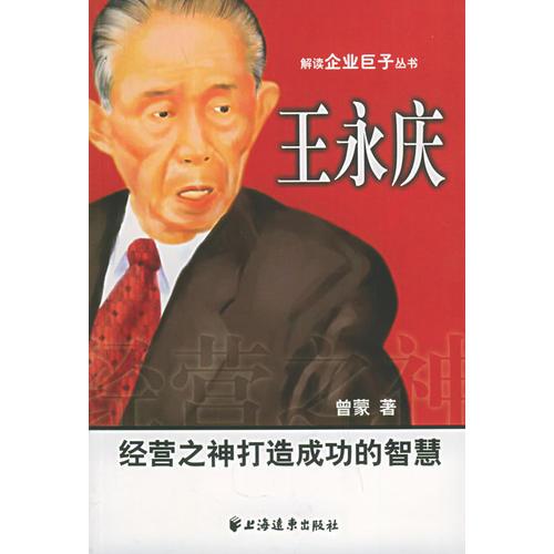 王永庆：经营之神打造成功的智慧——解读企业巨子丛书