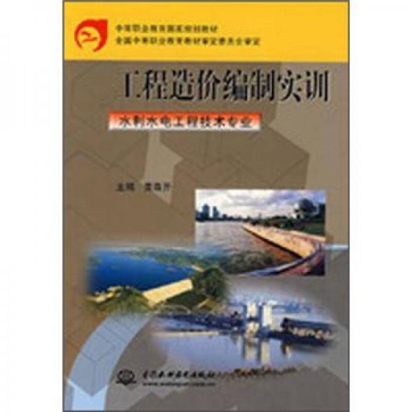 中等职业教育国家规划教材：工程造价编制实训（水利水电工程技术专业）