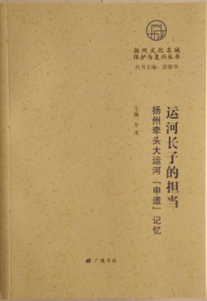 扬州文化名城保护与复兴丛书 运河长子的担当：扬州牵头大运河“申遗”记忆