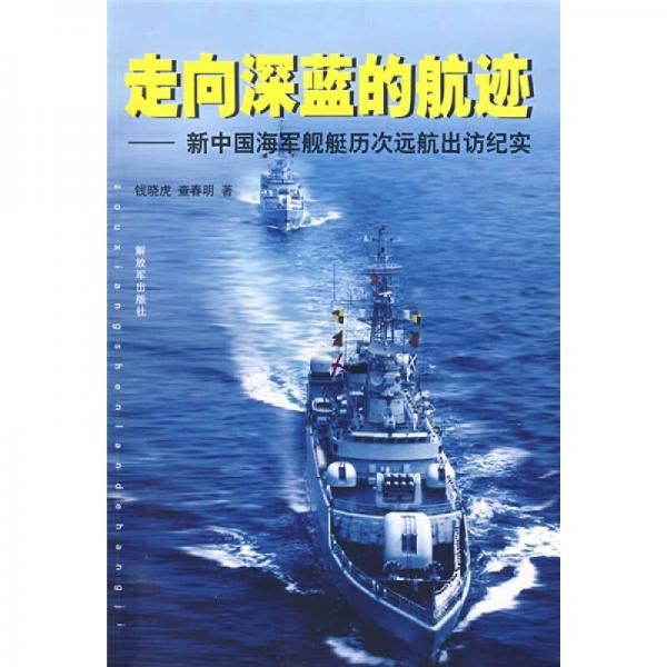 走向深蓝的航迹：新中国海军舰艇历次远航出访纪实