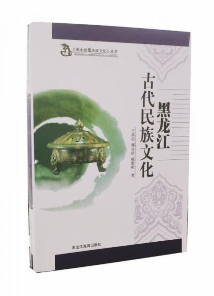 黑水世居民族文化丛书 黑龙江古代民族文化