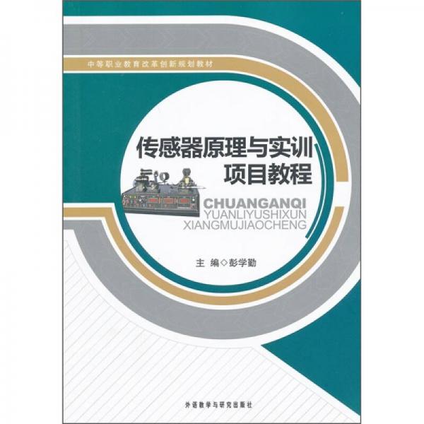 中等職業(yè)教育改革創(chuàng)新規(guī)劃教材：傳感器原理與實訓項目教程