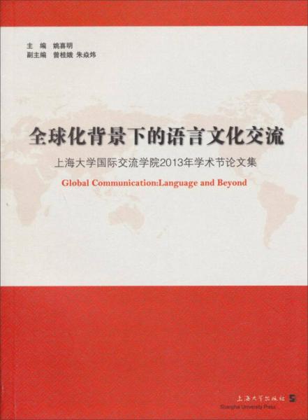 全球化背景下的語(yǔ)言文化交流：上海大學(xué)國(guó)際交流學(xué)院2013年學(xué)術(shù)節(jié)論文集