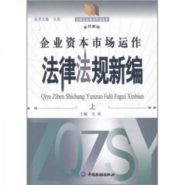 中国企业资本市场运作系列教程：企业资本市场运作法律法规新编（上）