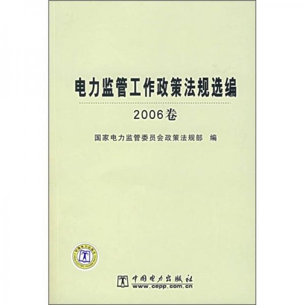 電力監(jiān)管工作政策法規(guī)選編（2006卷）