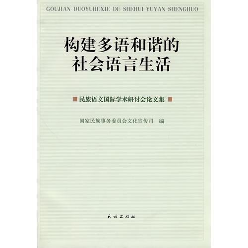 構(gòu)建多語和諧的社會(huì)語言生活:民族語文國際學(xué)術(shù)研討會(huì)論文集