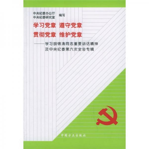 学习党章遵守党章贯彻党章维护党章：学习胡锦涛同志重要讲话精神及中央纪委第六次全会专辑