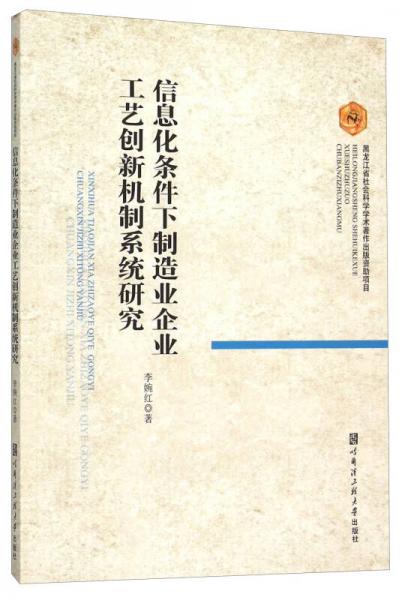 信息化條件下制造業(yè)企業(yè)工藝創(chuàng)新機制系統(tǒng)研究