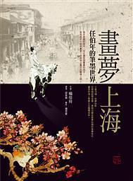 畫(huà)夢(mèng)上海:任伯年的筆墨世界:the art of Ren Bonian in nineteenth-century Shanghai