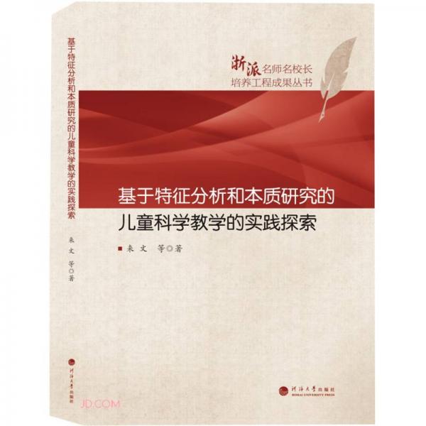 基于特征分析和本質(zhì)研究的兒童科學(xué)教學(xué)的實踐探索/浙派名師名校長培養(yǎng)工程成果叢書