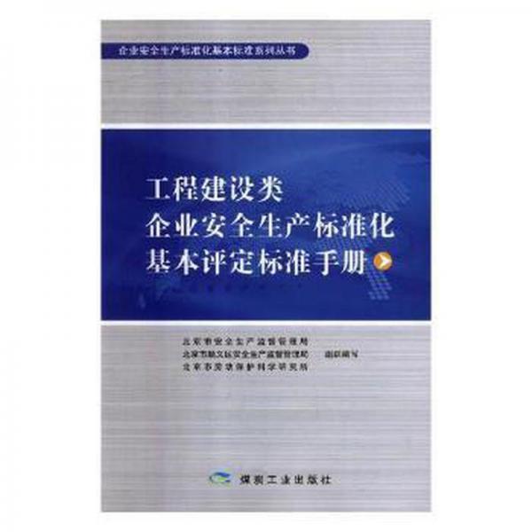 工程建設(shè)類企業(yè)安全生產(chǎn)標(biāo)準(zhǔn)化基本評(píng)定標(biāo)準(zhǔn)手冊(cè) 建筑設(shè)備 北京市安全生產(chǎn)監(jiān)督管理局，北京市順義區(qū)安全生產(chǎn)監(jiān)督管理局，北京市勞動(dòng)保護(hù)科學(xué)研究所組織編寫