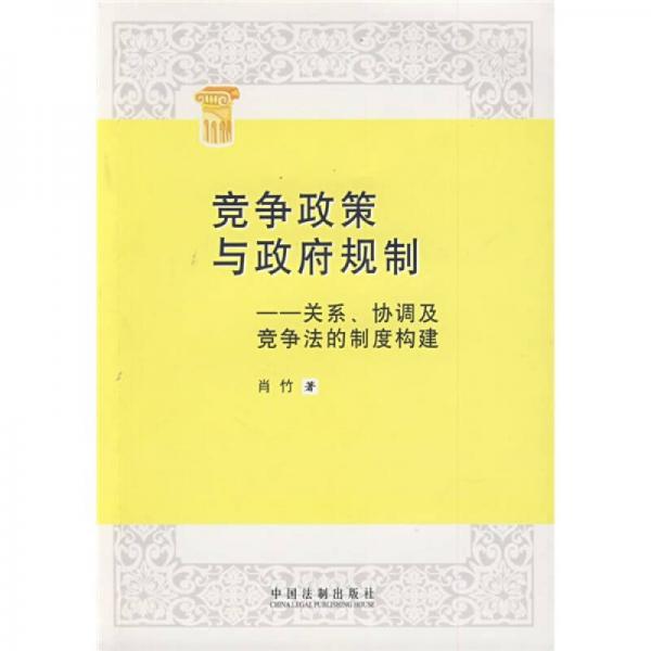 競爭政策與政府規(guī)制：關系、協(xié)調及競爭法的制度構建