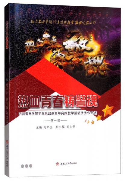 熱血青春鑄警魂：四川警察學(xué)院學(xué)生思政課集中實踐教學(xué)活動優(yōu)秀作品選（第一輯）