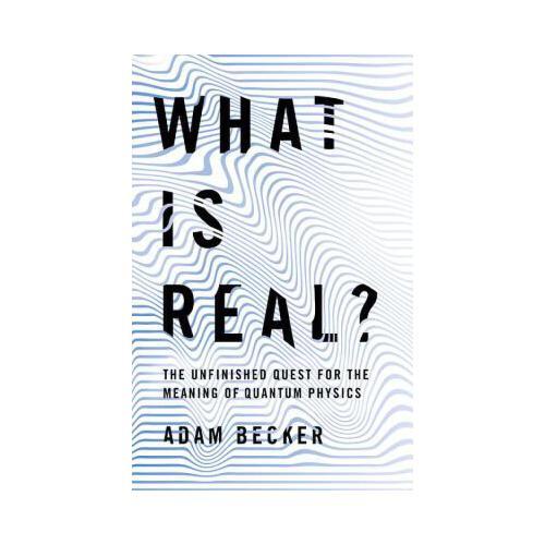 What Is Real?  The Unfinished Quest for the Meaning of Quantum Physics