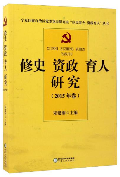 修史 資政 育人 研究（2015年卷）/寧夏回族自治區(qū)黨委黨史研究室“以史鑒今 資政育人”叢書