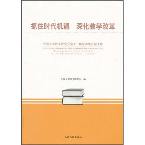 抓住時(shí)代機(jī)遇 深化教學(xué)改革:全國大學(xué)語文研究會(huì)第十二屆學(xué)術(shù)年會(huì)論文集