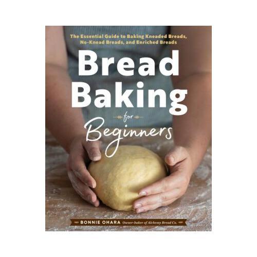 Bread Baking for Beginners: The Essential Guide to Baking Kneaded Breads, No-Knead Breads, and Enriched Breads