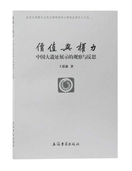 价值与权力：中国大遗址展示的观察与反思（北京大学震旦古代文明研究中心学术丛书）