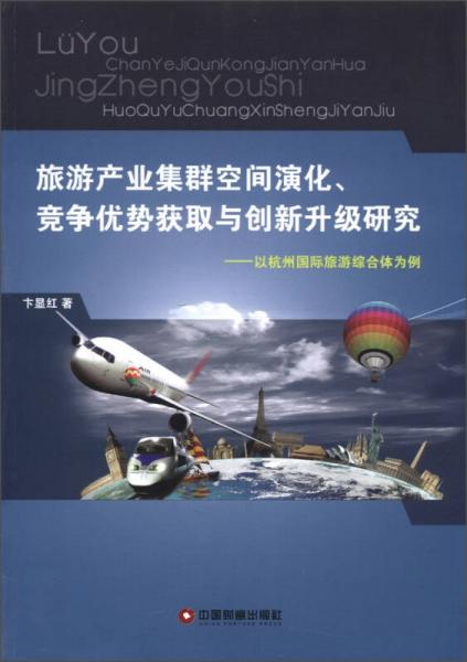 旅游产业集群空间演化、竞争优势获取与创新升级研究：以杭州国际旅游综合体为例