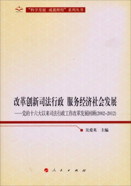 改革創(chuàng)新司法行政·服務(wù)經(jīng)濟(jì)社會(huì)發(fā)展：黨的十六大以來司法行政工作改革發(fā)展回顧（2002-2012）
