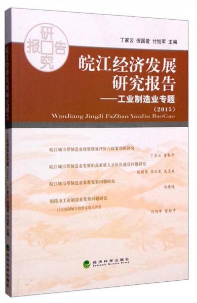 皖江經(jīng)濟(jì)發(fā)展研究報(bào)告：工業(yè)制造業(yè)專(zhuān)題（2015）