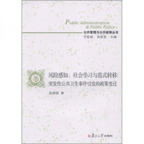 公共管理與公共政策叢書·風(fēng)險感知、社會學(xué)習(xí)與范式轉(zhuǎn)移：突發(fā)性公共衛(wèi)生事件引發(fā)的政策變遷