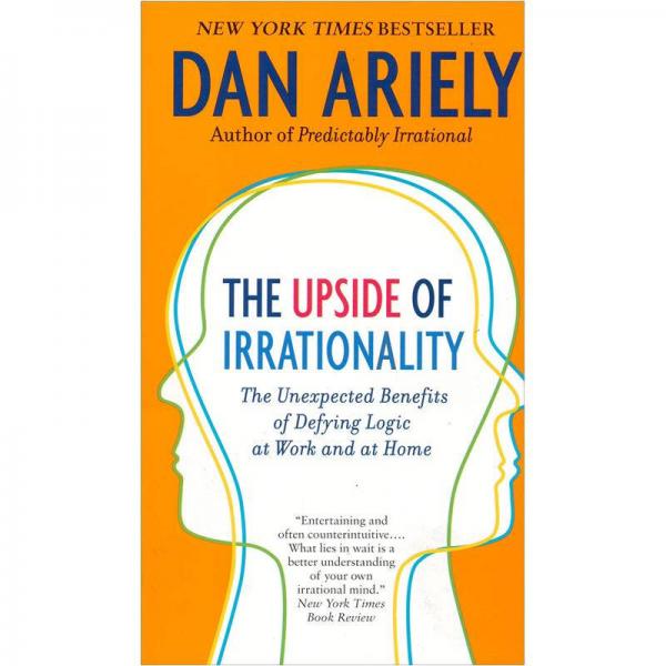 The Upside of Irrationality: The Unexpected Benefits of Defying Logic at Work and at Home