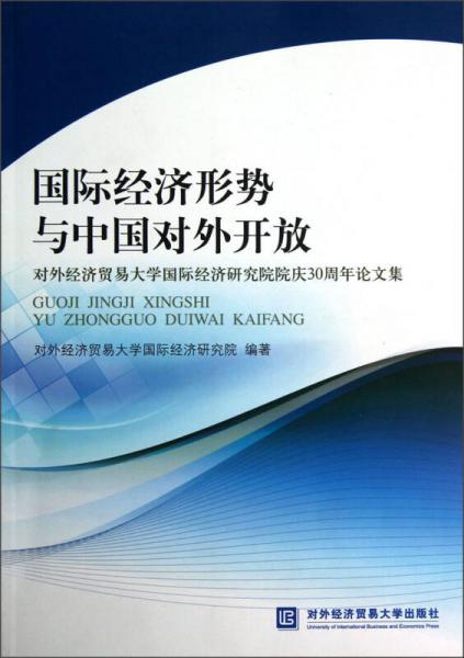 国际经济形势与中国对外开放：对外经济贸易大学国际经济研究院院庆30周年论文集