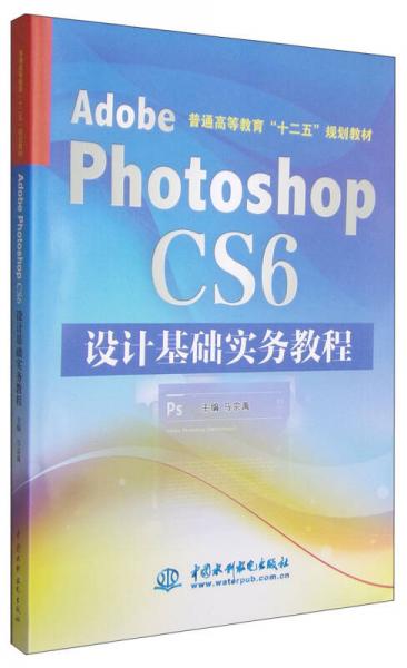 Adobe Photoshop CS6设计基础实务教程/普通高等教育“十二五”规划教材