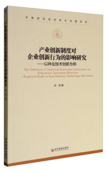 中国现实经济热点问题系列 产业创新制度对企业创新行为的影响研究：以种业技术创新为例