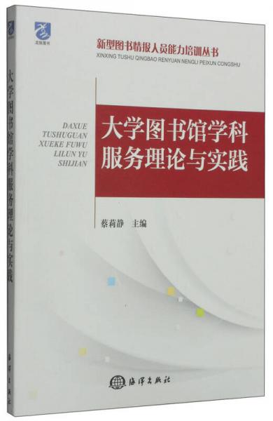 新型图书情报人员能力培训丛书：大学图书馆学科服务理论与实践