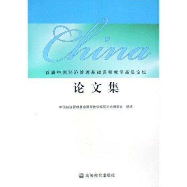 首屆中國經(jīng)濟管理基礎(chǔ)課程教學(xué)高層論壇論文集