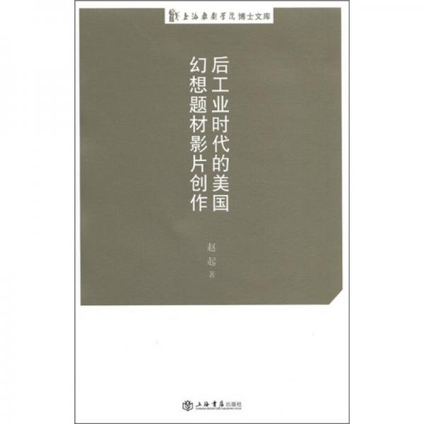 上海戏剧学院博士文库：后工业时代的美国幻想题材影片创作